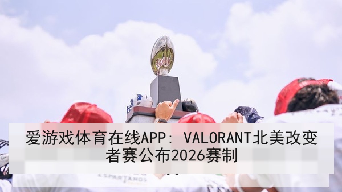爱游戏体育在线APP: VALORANT北美改变者赛公布2026赛制