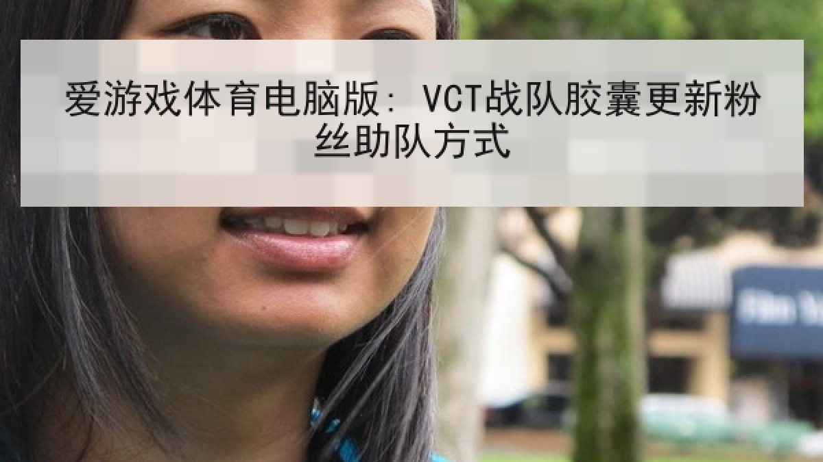 爱游戏体育电脑版: VCT战队胶囊更新粉丝助队方式