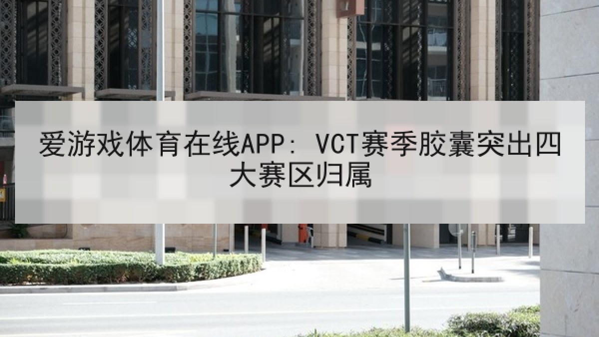 爱游戏体育在线APP: VCT赛季胶囊突出四大赛区归属