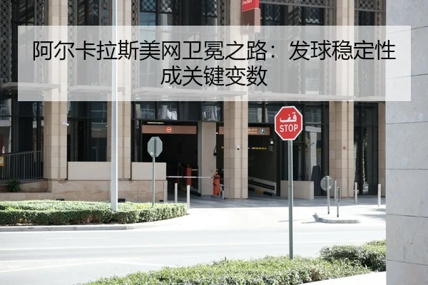 阿尔卡拉斯美网卫冕之路：发球稳定性成关键变数
