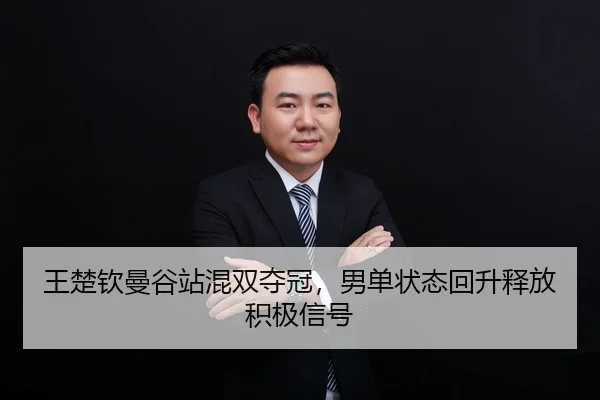 王楚钦曼谷站混双夺冠，男单状态回升释放积极信号