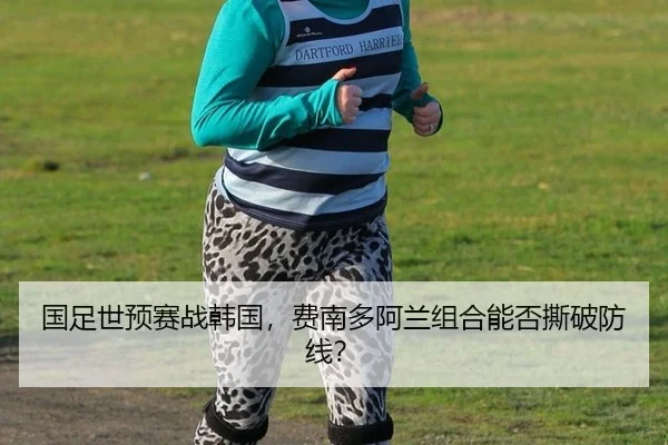 国足世预赛战韩国，费南多阿兰组合能否撕破防线？