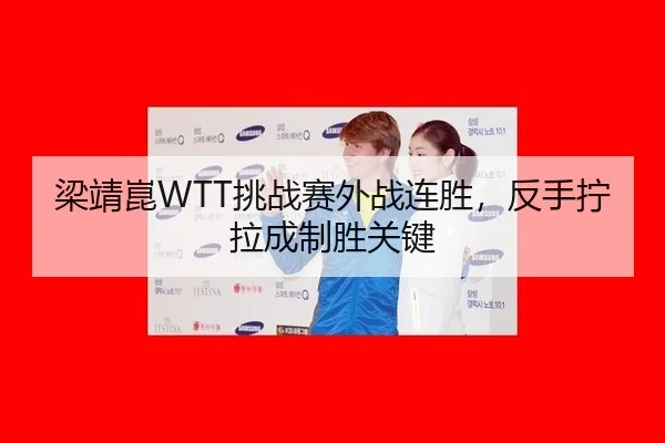 梁靖崑WTT挑战赛外战连胜，反手拧拉成制胜关键