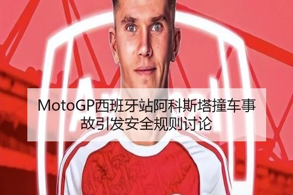 MotoGP西班牙站阿科斯塔撞车事故引发安全规则讨论