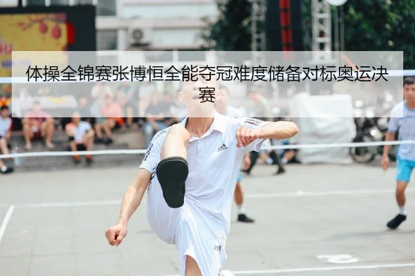 体操全锦赛张博恒全能夺冠难度储备对标奥运决赛