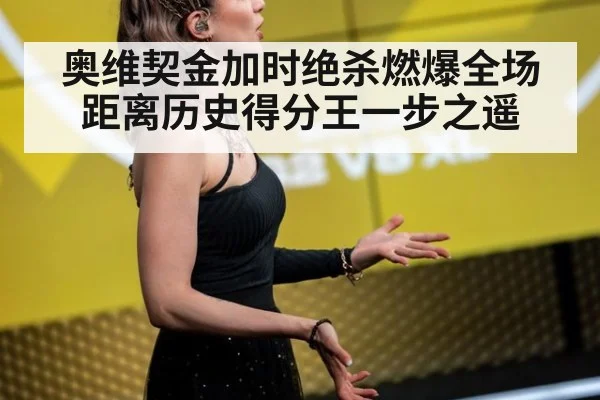 奥维契金加时绝杀燃爆全场距离历史得分王一步之遥