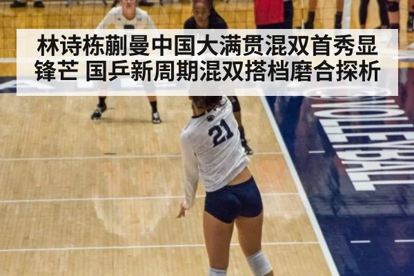 林诗栋蒯曼中国大满贯混双首秀显锋芒 国乒新周期混双搭档磨合探析