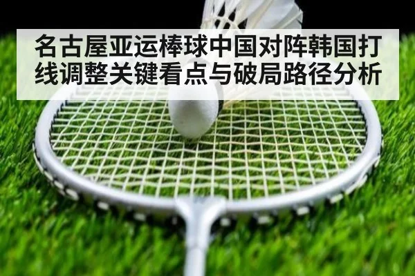 名古屋亚运棒球中国对阵韩国打线调整关键看点与破局路径分析
