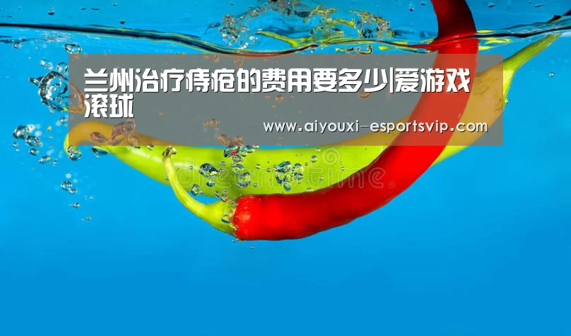 兰州治疗痔疮的费用要多少|爱游戏滚球(图2) 爱游戏体育娱乐平台