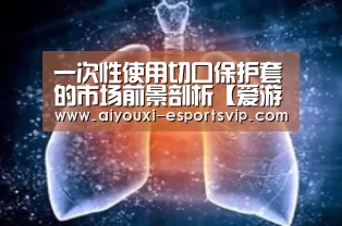 一次性使用切口保护套的市场前景剖析【爱游戏体育娱乐平台】(图2) 爱游戏滚球