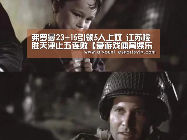 弗罗曼23+15引领5人上双 江苏险胜天津止五连败【爱游戏体育娱乐平台】(图3) 爱游戏体育娱乐平台