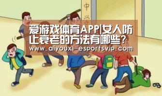 爱游戏体育APP|女人防止衰老的方法有哪些?