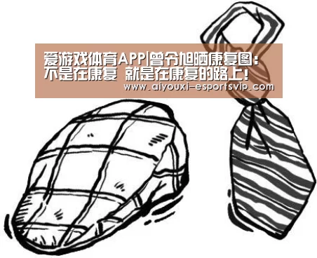 爱游戏体育APP|曾令旭晒康复图：不是在康复 就是在康复的路上！