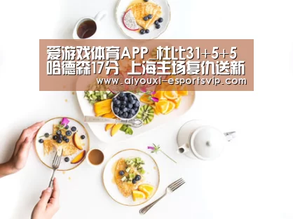 爱游戏体育APP_杜比31+5+5哈德森17分 上海主场复仇送新疆连败