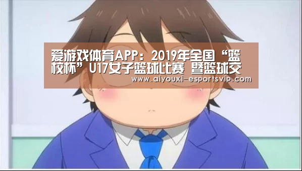 爱游戏体育APP：2019年全国“篮校杯”U17女子篮球比赛 暨篮球交流赛（辽宁大石桥赛区）补充通知
